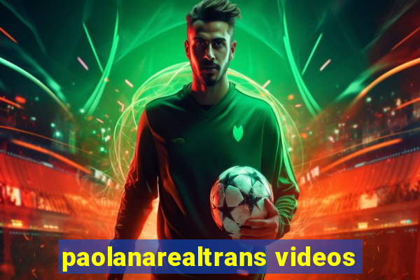 paolanarealtrans videos